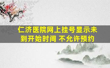 仁济医院网上挂号显示未到开始时间 不允许预约